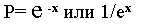 P= е-x или 1/еx